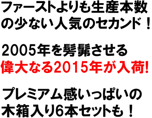 ファーストよりも生産本巣の少ない人気のセカンド！2005年を彷彿させる偉大なる2015年が入荷！プレミアム間いっぱいの木箱入り6本セットも