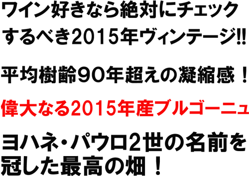 ワイン好きなら絶対にチェックするべき2015年ヴィンテージ！平均樹齢９０年超えの凝縮感！偉大なる2015年産ブルゴーニュ。ヨハネ・パウロ2世の名前を冠した最高の畑！