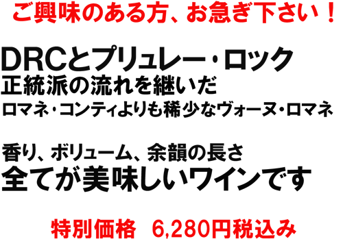 ＤＲＣとプリュレー・ロック、正統派の流れを継いだロマネ・コンティよりも稀少なヴォーヌ・ロマネ！香り、ボリューム、余韻の長さ、全てが美味しいワインです。特別価格6280円