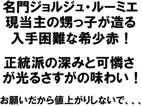 名門ジョルジュ・ルーミエ、現当主の甥っ子が造る入手困難な希少赤！正統派の深みと可憐さが光る、さすがの味わい！お願いだから値上がりしないで、、、