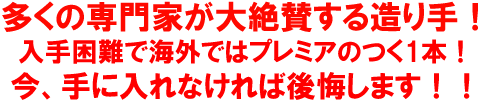 多くの専門家が大絶賛する造り手！入手困難で海外ではプレミアのつく１本！