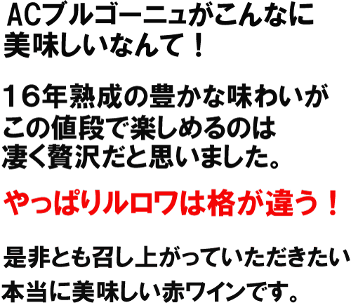 ACブルゴーニュがこんなに美味しいなんて！１６年熟成の豊かな味わいがこの値段で楽しめるのは凄く贅沢だと思いました。やっぱりルロワは格が違う！是非とも召し上がっていただきたい美味しい赤ワインです。