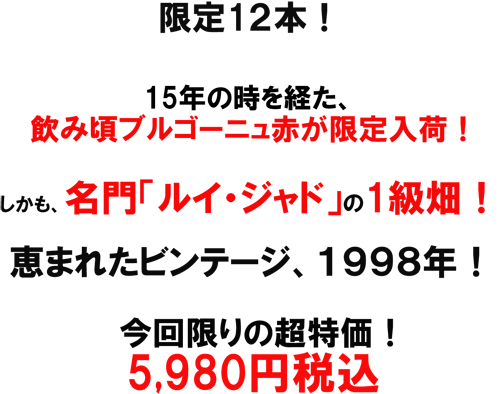 限定12本！15年の時を経た、飲み頃ブルゴーニュ赤が限定入荷！しかも、名門「ルイ・ジャド」の1級畑！！恵まれたビンテージ、1998年！今回限りの超特価！5980円税込み