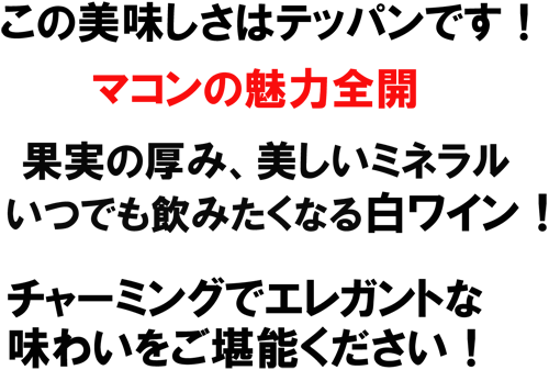 この美味しさはテッパンです！マコンの魅力全開！果実の厚み、美しいミネラル、いつでも飲みたくなる白ワイン！チャーミングでエレガントな味わいをご堪能ください！