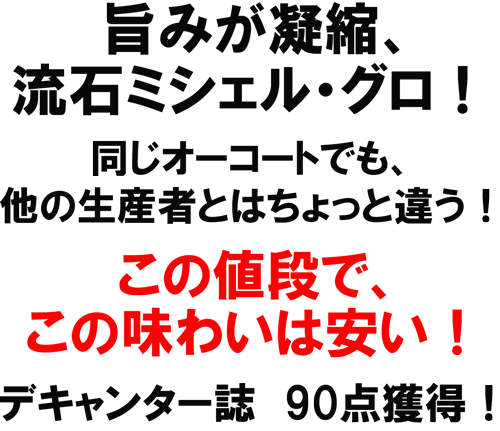 旨みが凝縮、流石ミシェル・グロ！同じオーコートでも他の生産者とはちょっと違う！この値段でこの味わいは安い！デキャンター誌90点獲得！