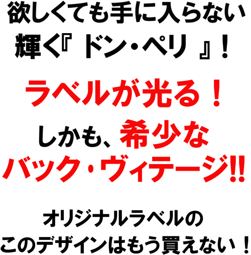 欲しくても手に入らない、輝く「ドン・ペリ」！ラベルが光る！しかも、希少なバック･ヴィンテージ！！折れ時なるラベルのこのデザインはもう買えない！