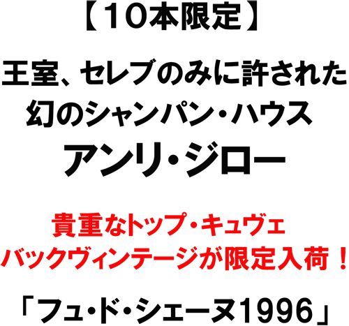 【１０本限定】王室、セレブのみに許された、幻のシャンパン・ハウス　アンリ・ジロー。貴重なトップキュヴェ、バックヴィンテージが限定入荷！「フュ・ド・シェーヌ1996」