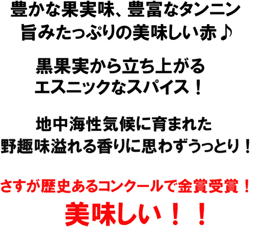 豊かな果実味、豊富なタンニン、旨みたっぷりの美味しい赤♪黒果実から立ち上がるエスニックなスパイス！さすが歴史あるコンクールで金賞受賞！美味しい！！