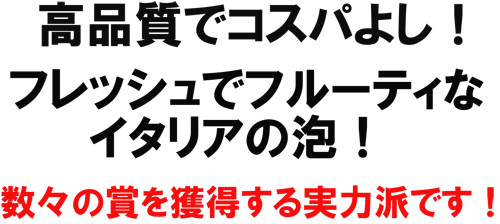 高品質でコスパよし！フレッシュでフルーティなイタリアの泡！数々の賞を獲得する実力派です！