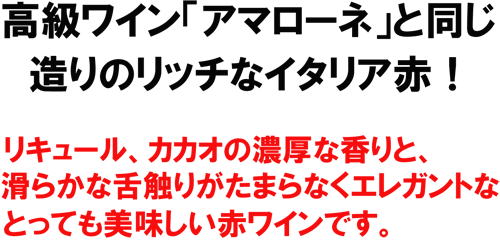 高級ワイン「アマローネ」と同じ造りのリッチなイタリア赤！リキュール、カカオの濃厚な香りと、滑らかな舌触りがたまらなくエレガントなとっても美味しい赤ワインです。