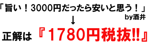 「旨い！3000円だったら安いと思う！」ｂｙ酒井→正解は『1780円税抜！！』