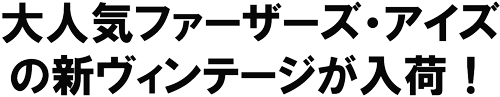 大人気ファーザーズ・アイズの新ヴィンテージが入荷！