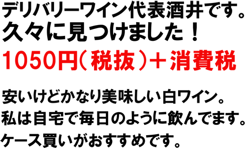 デリバリーワイン代表酒井です。久々に見つけました。１０５０円（税抜）＋消費税。安いけどかなり美味しい白ワイン。私は自宅で毎日のように飲んでます。ケース買いがおすすめです。