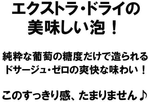 エクストラ・ドライの美味しい泡！純粋な葡萄の糖度だけで造られる、ドサージュ・ゼロの爽快な味わい！このスっきり感、たまりません♪