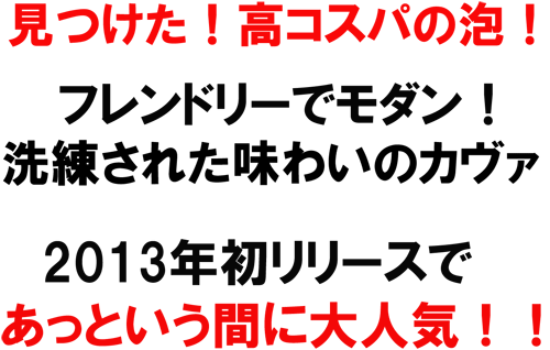 見つけた！高コスパの泡！レンドリーでモダン！洗練された味わいのカヴァ！２０１３年初リリースであっという間に大人気！！