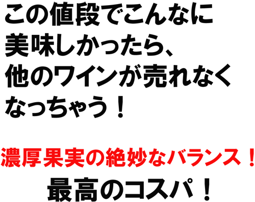 この値段でこんなに美味しかったら、他のワインが売れなくなっちゃう！濃厚果実の絶妙なバランス！最高のコスパ！