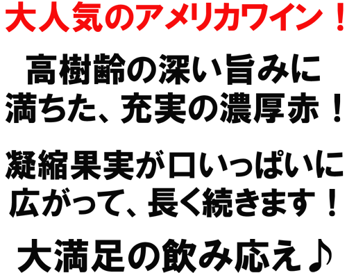 大人気のアメリカワイン！高樹齢の深い旨みに満ちた、充実の濃厚赤！凝縮果実が口いっぱいに広がって、長く続きます！大満足の飲み応え♪