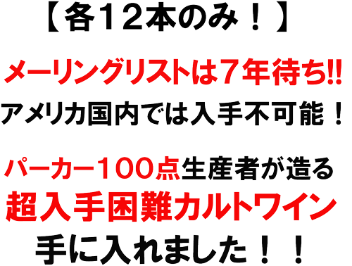 各１２本のみ！メーリングリストは７年待ち！！アメリカ国内では入手不可能！パーカー１００点生産者が造る、超入手困難カルトワイン、手に入れました！