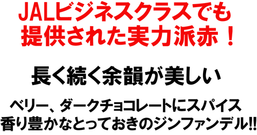 JALビジネスクラスでも提供された実力派赤！長く続く余韻が美しい。とっておきのジンファンデル！