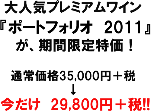 大人気プレミアムワイ『ポートフォリオ2011』が、祈願限定特価！今だけ29800円＋税！！