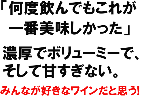 「何度飲んでもこれが一番美味しかった」　濃厚でボリューミーで、そして甘すぎない。みんなが好きなワインだと思う！