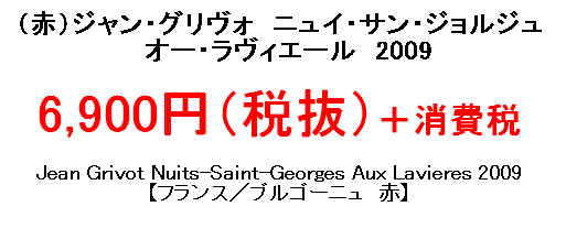 ジャン・グリヴォ　ニュイ・サン・ジョルジュオー・ラヴィエール　2009　6,900円（税抜）＋消費税