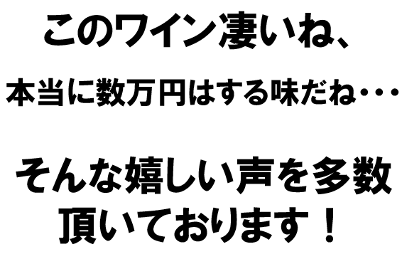 このワイン凄いね、本当に数万円はする味だね・・・そんな嬉しい声を多数頂いております！