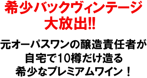 希少バックヴィンテージ大放出！！元オーパスワンの醸造責任者が自宅で１０樽だけ造る、希少なプレミアムワイン！